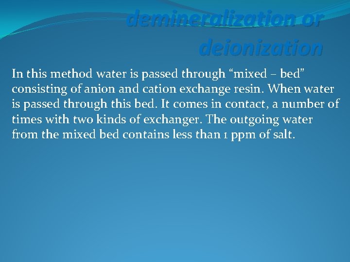 demineralization or deionization In this method water is passed through “mixed – bed” consisting