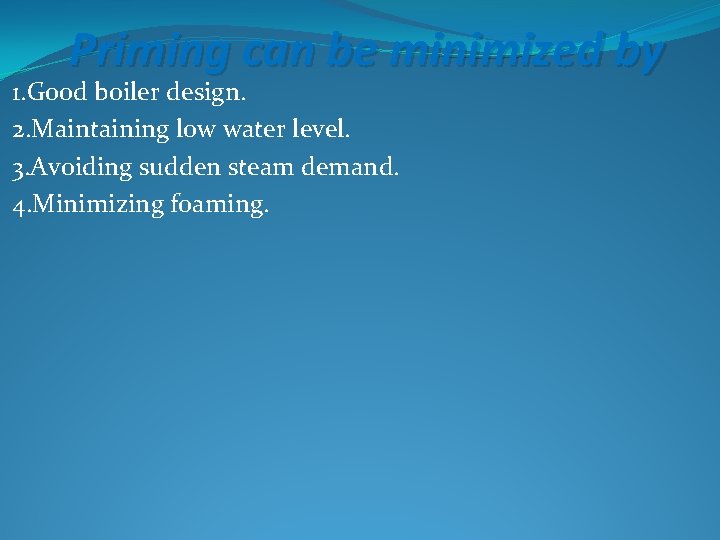 Priming can be minimized by 1. Good boiler design. 2. Maintaining low water level.