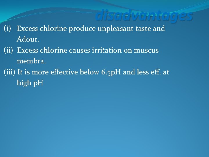 disadvantages (i) Excess chlorine produce unpleasant taste and Adour. (ii) Excess chlorine causes irritation