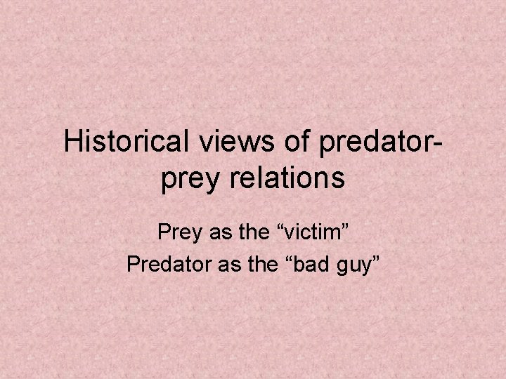 Historical views of predatorprey relations Prey as the “victim” Predator as the “bad guy”