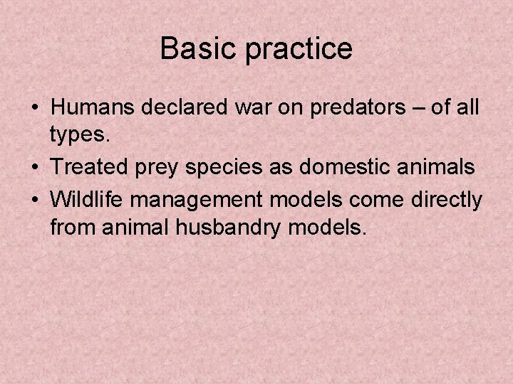 Basic practice • Humans declared war on predators – of all types. • Treated