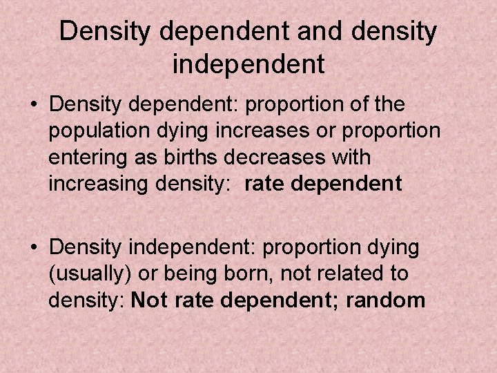 Density dependent and density independent • Density dependent: proportion of the population dying increases