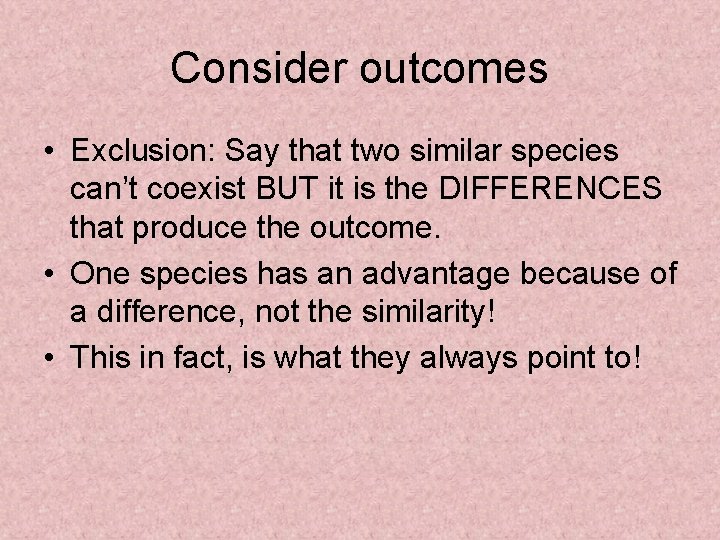 Consider outcomes • Exclusion: Say that two similar species can’t coexist BUT it is