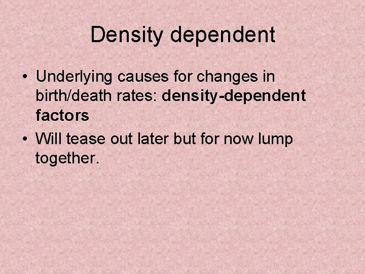 Density dependent • Underlying causes for changes in birth/death rates: density-dependent factors • Will