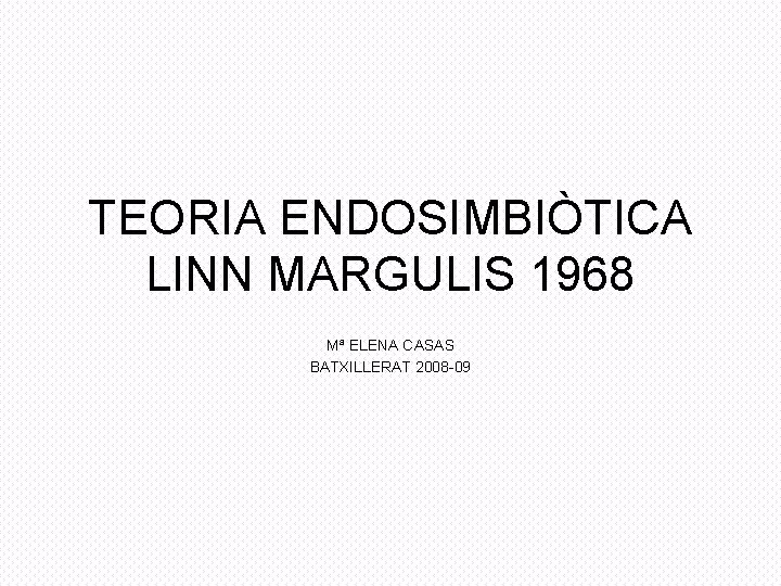 TEORIA ENDOSIMBIÒTICA LINN MARGULIS 1968 Mª ELENA CASAS BATXILLERAT 2008 -09 