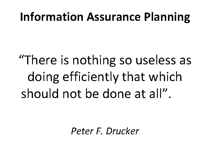 Information Assurance Planning “There is nothing so useless as doing efficiently that which should