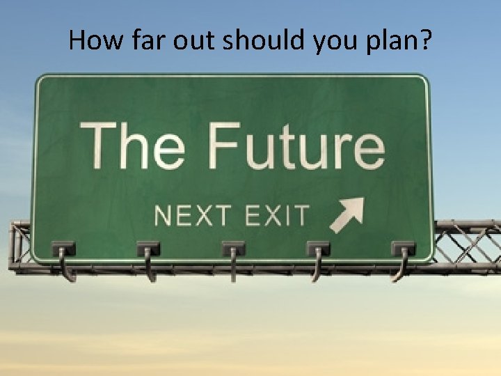 How far out should you plan? 