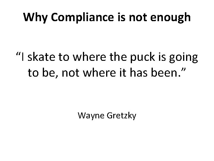 Why Compliance is not enough “I skate to where the puck is going to