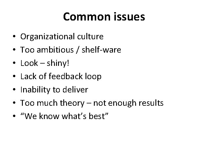 Common issues • • Organizational culture Too ambitious / shelf-ware Look – shiny! Lack