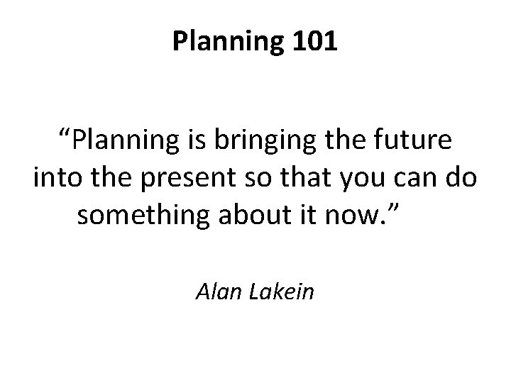 Planning 101 “Planning is bringing the future into the present so that you can
