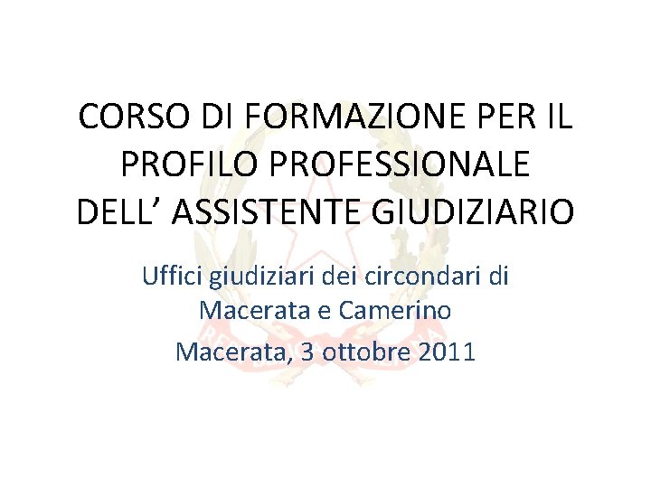 CORSO DI FORMAZIONE PER IL PROFILO PROFESSIONALE DELL’ ASSISTENTE GIUDIZIARIO Uffici giudiziari dei circondari CORSO DI FORMAZIONE PER IL PROFILO PROFESSIONALE DELL’ ASSISTENTE GIUDIZIARIO Uffici giudiziari dei circondari
