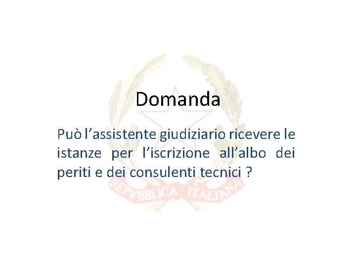 Domanda Può l’assistente giudiziario ricevere le istanze per l’iscrizione all’albo dei periti e dei Domanda Può l’assistente giudiziario ricevere le istanze per l’iscrizione all’albo dei periti e dei