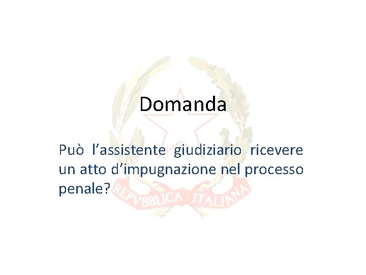Domanda Può l’assistente giudiziario ricevere un atto d’impugnazione nel processo penale? Domanda Può l’assistente giudiziario ricevere un atto d’impugnazione nel processo penale?