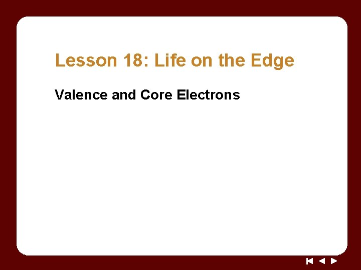 Lesson 18: Life on the Edge Valence and Core Electrons 