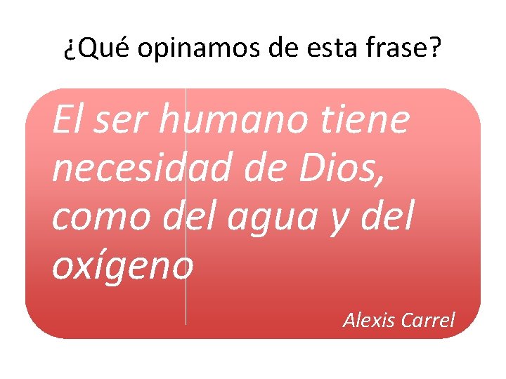 ¿Qué opinamos de esta frase? El ser humano tiene necesidad de Dios, como del