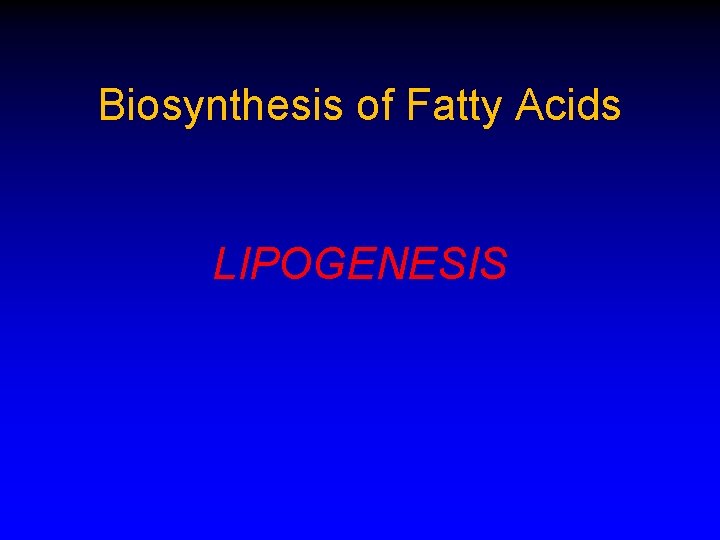 Biosynthesis of Fatty Acids LIPOGENESIS 