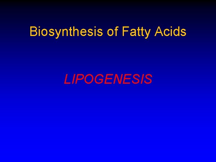 Biosynthesis of Fatty Acids LIPOGENESIS 