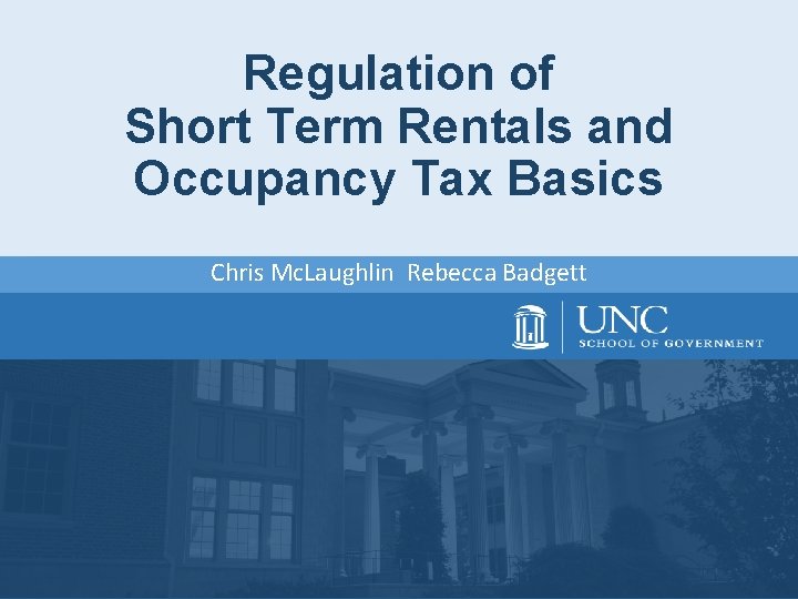 Regulation of Short Term Rentals and Occupancy Tax Basics Chris Mc. Laughlin Rebecca Badgett