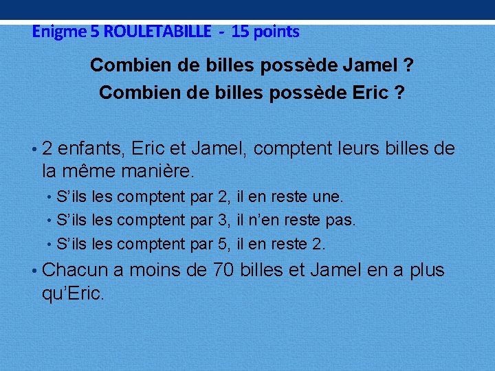 Enigme 5 ROULETABILLE - 15 points Combien de billes possède Jamel ? Combien de