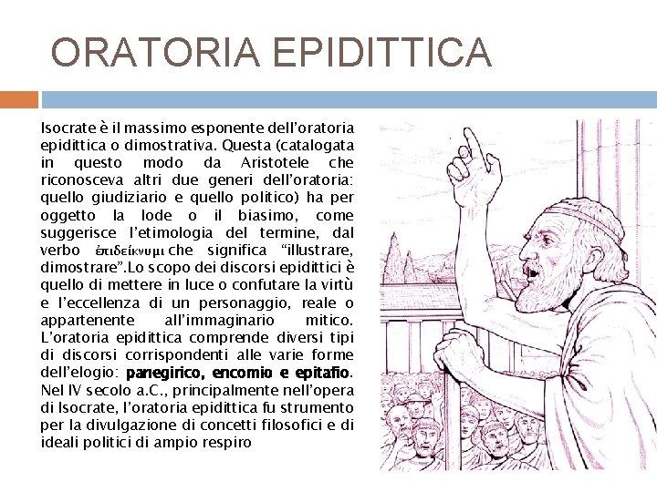 ORATORIA EPIDITTICA Isocrate è il massimo esponente dell’oratoria epidittica o dimostrativa. Questa (catalogata in ORATORIA EPIDITTICA Isocrate è il massimo esponente dell’oratoria epidittica o dimostrativa. Questa (catalogata in