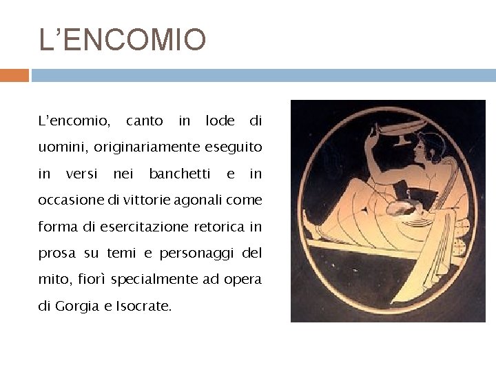L’ENCOMIO L’encomio, canto in lode di uomini, originariamente eseguito in versi nei banchetti e L’ENCOMIO L’encomio, canto in lode di uomini, originariamente eseguito in versi nei banchetti e