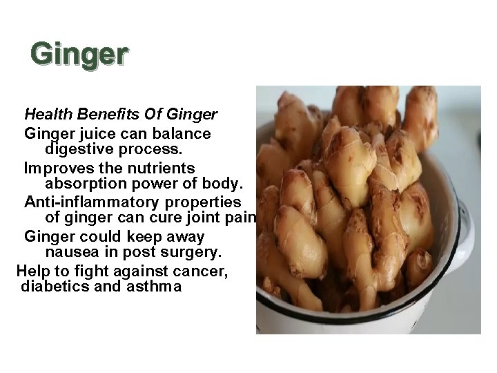 Ginger Health Benefits Of Ginger juice can balance digestive process. Improves the nutrients absorption