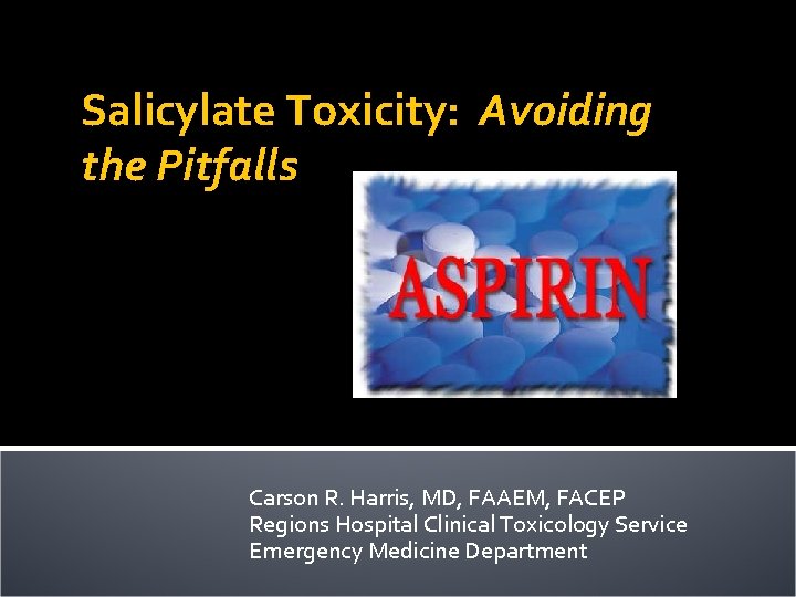 Salicylate Toxicity: Avoiding the Pitfalls Carson R. Harris, MD, FAAEM, FACEP Regions Hospital Clinical