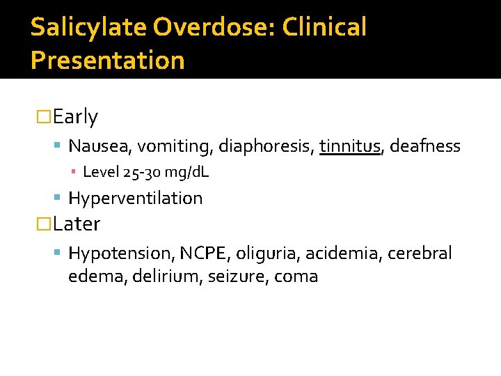 Salicylate Overdose: Clinical Presentation �Early Nausea, vomiting, diaphoresis, tinnitus, deafness ▪ Level 25 -30