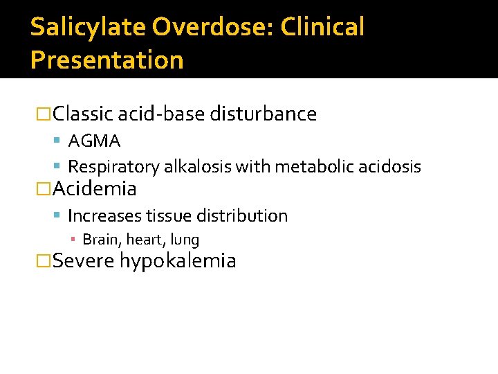 Salicylate Overdose: Clinical Presentation �Classic acid-base disturbance AGMA Respiratory alkalosis with metabolic acidosis �Acidemia