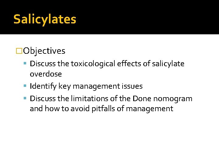 Salicylates �Objectives Discuss the toxicological effects of salicylate overdose Identify key management issues Discuss