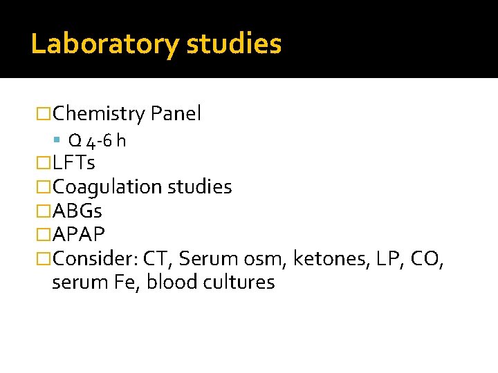 Laboratory studies �Chemistry Panel Q 4 -6 h �LFTs �Coagulation studies �ABGs �APAP �Consider: