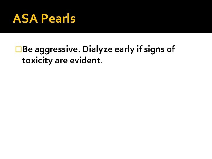 ASA Pearls �Be aggressive. Dialyze early if signs of toxicity are evident. 