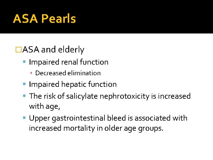 ASA Pearls �ASA and elderly Impaired renal function ▪ Decreased elimination Impaired hepatic function