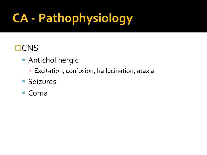 CA - Pathophysiology �CNS Anticholinergic ▪ Excitation, confusion, hallucination, ataxia Seizures Coma 
