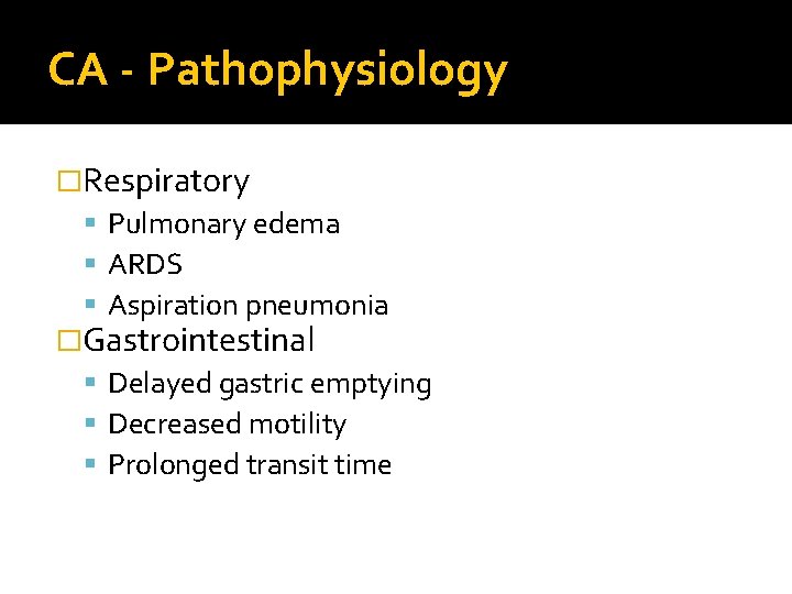 CA - Pathophysiology �Respiratory Pulmonary edema ARDS Aspiration pneumonia �Gastrointestinal Delayed gastric emptying Decreased