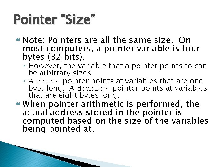 Pointer “Size” Note: Pointers are all the same size. On most computers, a pointer