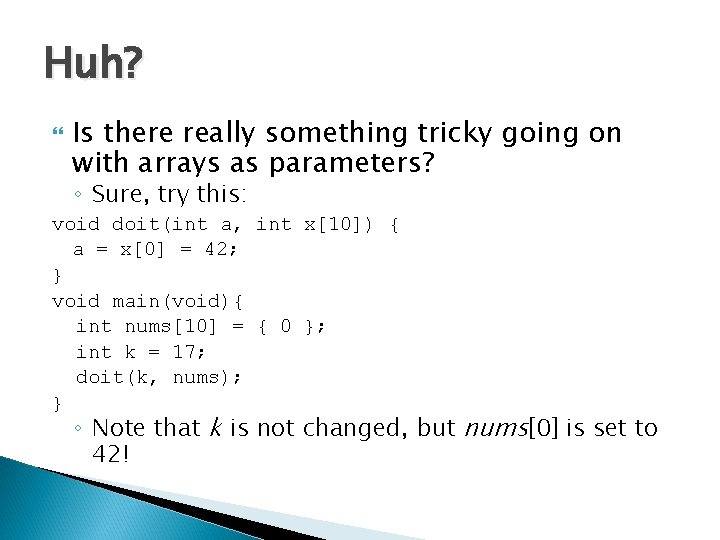 Huh? Is there really something tricky going on with arrays as parameters? ◦ Sure,