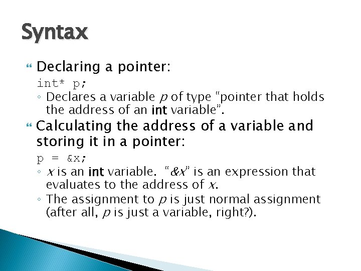 Syntax Declaring a pointer: int* p; ◦ Declares a variable p of type “pointer