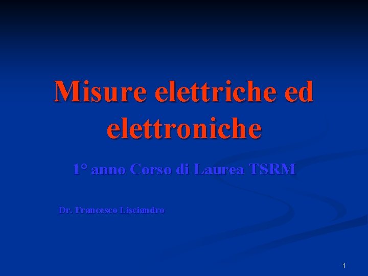 Misure elettriche ed elettroniche 1° anno Corso di Laurea TSRM Dr. Francesco Lisciandro 1