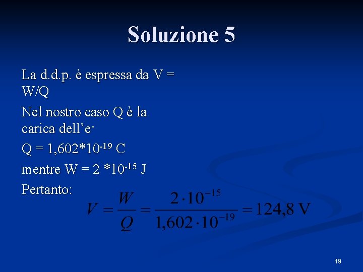 Soluzione 5 La d. d. p. è espressa da V = W/Q Nel nostro