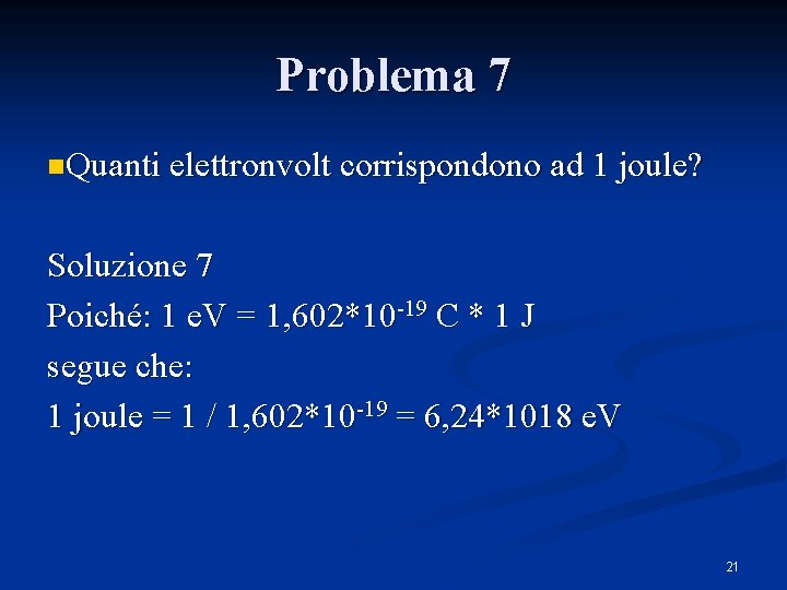 Problema 7 n. Quanti elettronvolt corrispondono ad 1 joule? Soluzione 7 Poiché: 1 e.