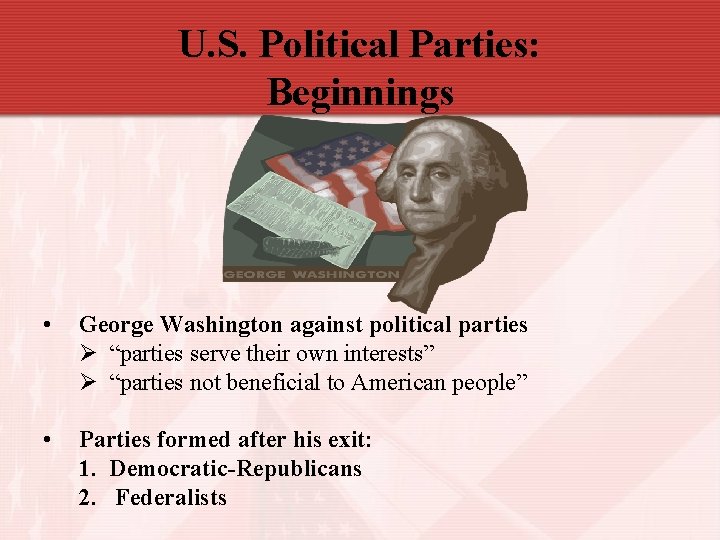 U. S. Political Parties: Beginnings • George Washington against political parties Ø “parties serve