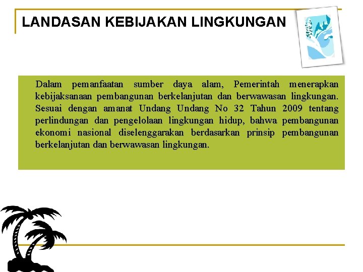 LANDASAN KEBIJAKAN LINGKUNGAN Dalam pemanfaatan sumber daya alam, Pemerintah menerapkan kebijaksanaan pembangunan berkelanjutan dan