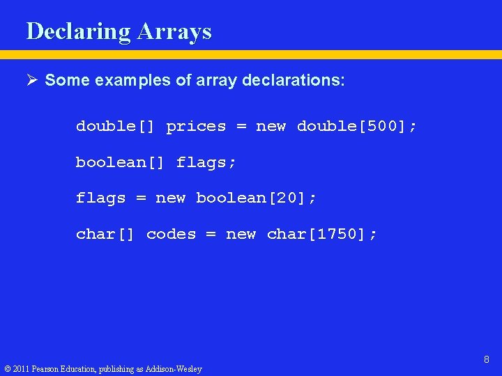 Declaring Arrays Ø Some examples of array declarations: double[] prices = new double[500]; boolean[]