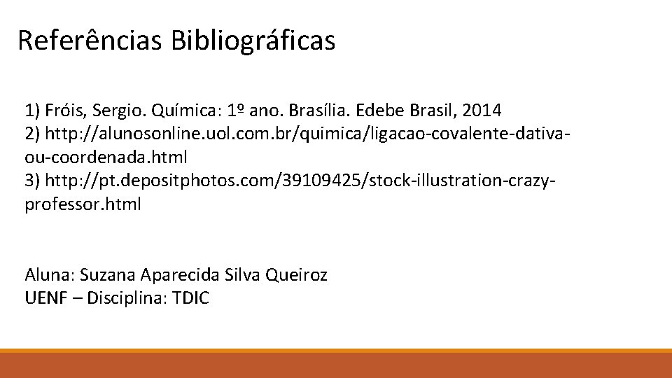 Referências Bibliográficas 1) Fróis, Sergio. Química: 1º ano. Brasília. Edebe Brasil, 2014 2) http: