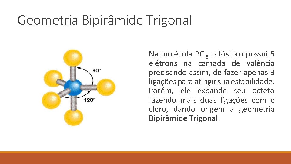 Geometria Bipirâmide Trigonal Na molécula PCl 5 o fósforo possui 5 elétrons na camada