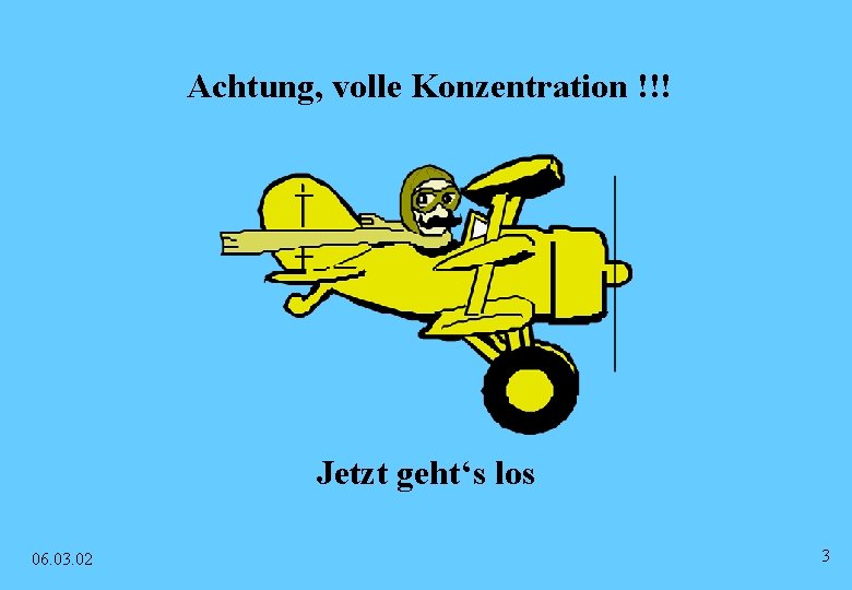 Achtung, volle Konzentration !!! Jetzt geht‘s los 06. 03. 02 3 