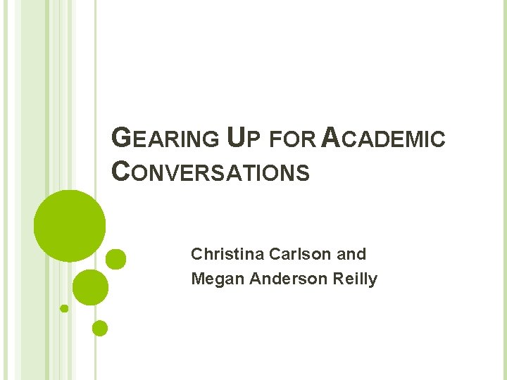 GEARING UP FOR ACADEMIC CONVERSATIONS Christina Carlson and Megan Anderson Reilly 