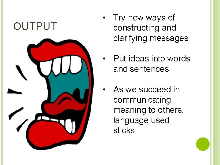 OUTPUT • Try new ways of constructing and clarifying messages • Put ideas into