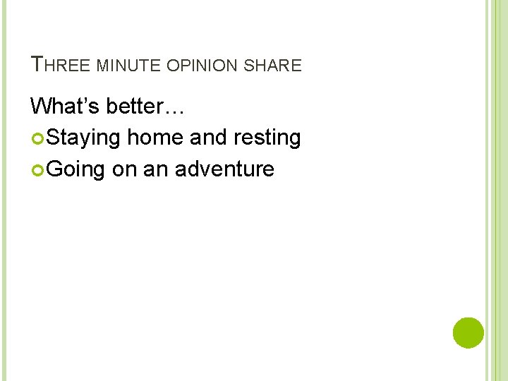 THREE MINUTE OPINION SHARE What’s better… Staying home and resting Going on an adventure